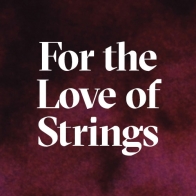For the Love of Strings For the Love of Strings